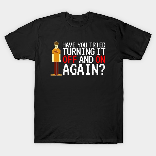 IT Crowd - Have you tried turning it off and on again? T-Shirt by NerdShizzle